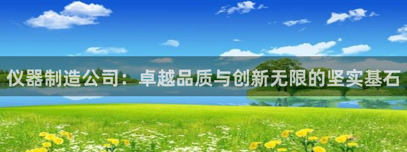 宏天娱乐会所：仪器制造公司：卓越品质与创新无限的坚实基石
