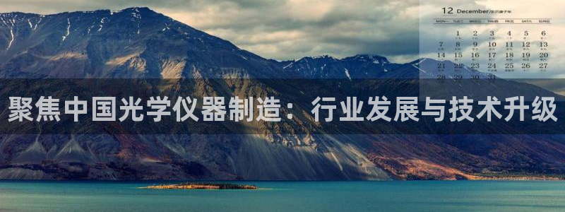 天宏娱乐林叔：聚焦中国光学仪器制造：行业发展与技术升级