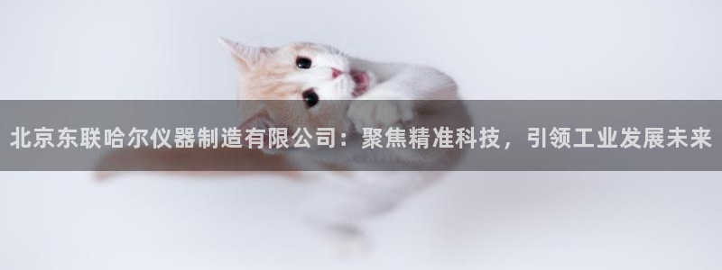 常平天宏娱乐会所电话：北京东联哈尔仪器制造有限公司：聚焦精准