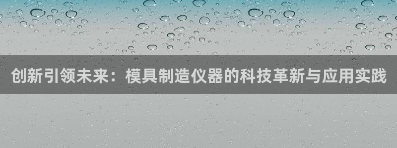 快手天宏娱乐是什么：创新引领未来：模具制造仪器的科技革新与应