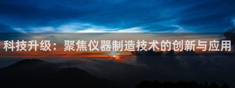 天宏娱乐秦叔：科技升级：聚焦仪器制造技术的创新与应用