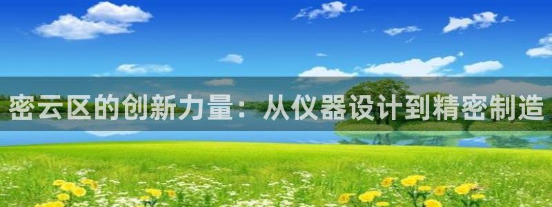 天宏娱乐提现不了：密云区的创新力量：从仪器设计到精密制造