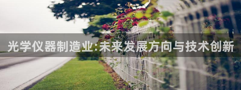 天宏娱乐 22376：光学仪器制造业:未来发展方向与技术创新