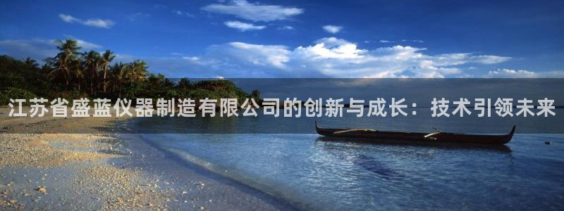 天宏娱乐登陆：江苏省盛蓝仪器制造有限公司的创新与成长：技术引