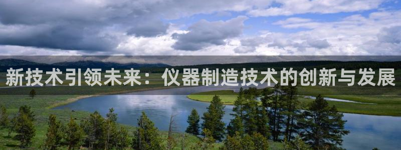 天宏娱乐玉海娱乐：新技术引领未来：仪器制造技术的创新与发展