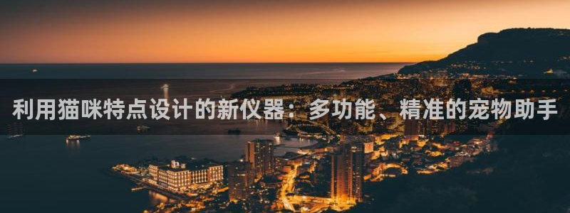 天宏娱乐怎样赚钱的：利用猫咪特点设计的新仪器：多功能、精准的