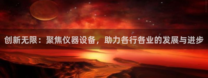 天宏娱乐小刘叔：创新无限：聚焦仪器设备，助力各行各业的发展与