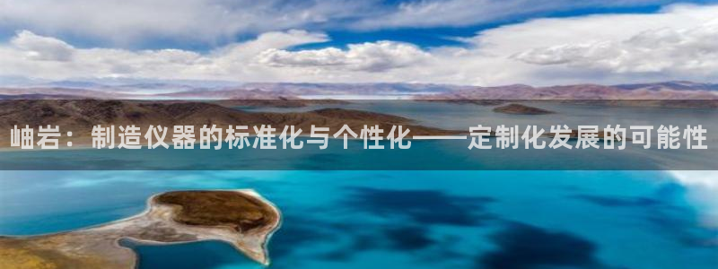 天宏娱乐直播间：岫岩：制造仪器的标准化与个性化——定制化发展