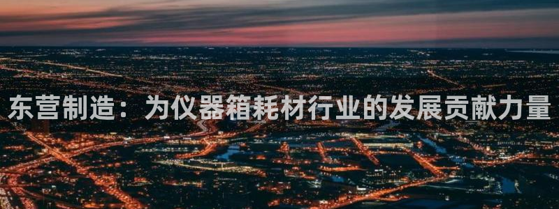 天宏娱乐男孩团：东营制造：为仪器箱耗材行业的发展贡献力量
