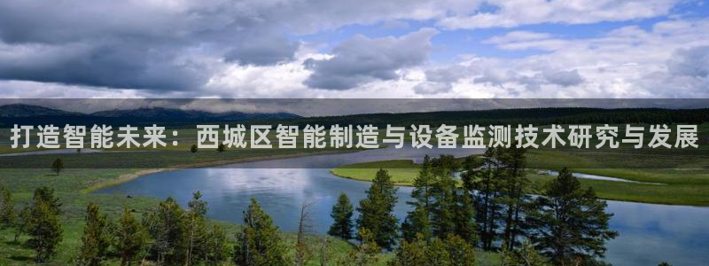 天宏娱乐老韩：打造智能未来：西城区智能制造与设备监测技术研究