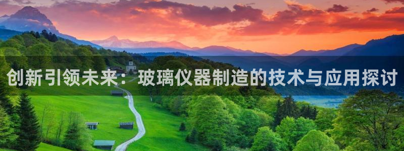 天宏娱乐自然大叔：创新引领未来：玻璃仪器制造的技术与应用探讨