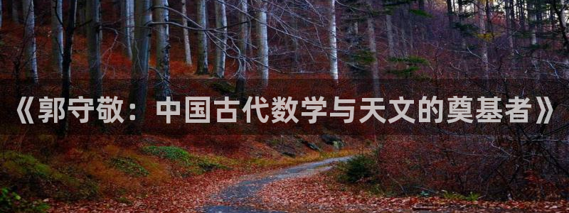 天宏娱乐正规吗1720 com：《郭守敬：中国古代数学与天文