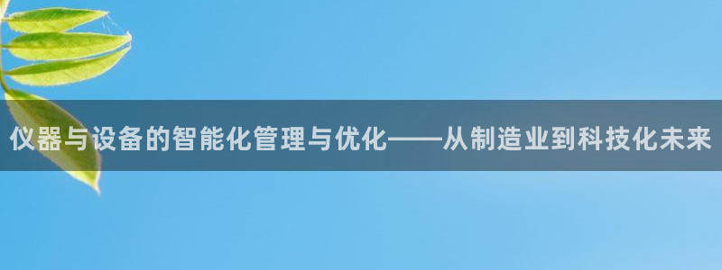 天宏娱乐总店电话多少：仪器与设备的智能化管理与优化——从制造
