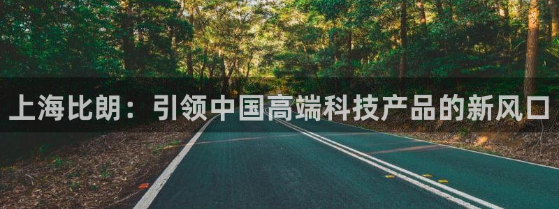 天宏娱乐天跃传媒：上海比朗：引领中国高端科技产品的新风口