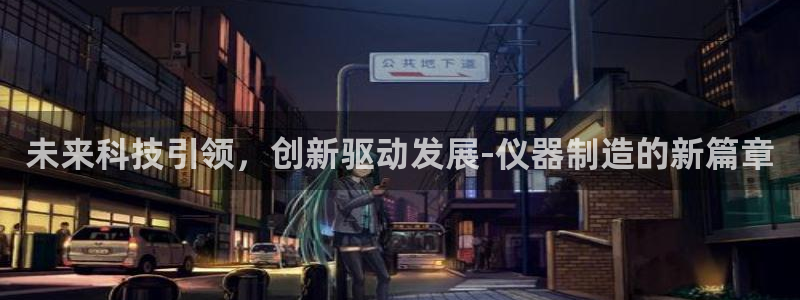 天宏娱乐胡叔：未来科技引领，创新驱动发展-仪器制造的新篇章