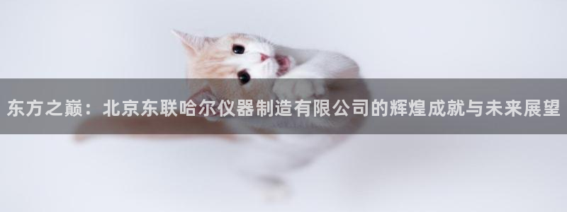 天宏娱乐指定千捷网络：东方之巅：北京东联哈尔仪器制造有限公司