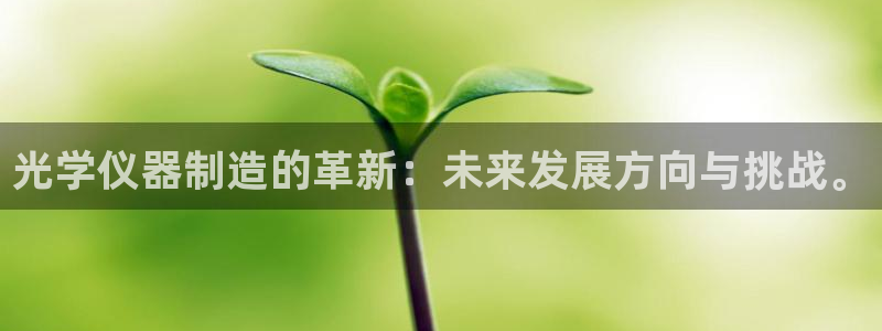 天宏娱乐直播团队介绍：光学仪器制造的革新：未来发展方向与挑战