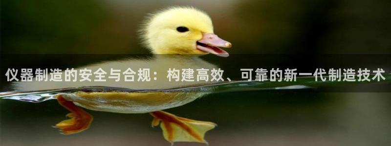 宏天娱乐说：仪器制造的安全与合规：构建高效、可靠的新一代制造