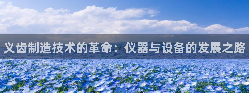 天宏娱乐涛叔：义齿制造技术的革命：仪器与设备的发展之路