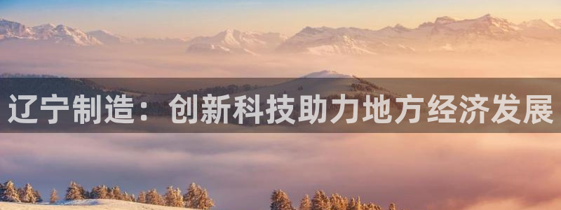 天宏娱乐在线播放：辽宁制造：创新科技助力地方经济发展