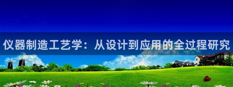 天宏娱乐b 判官：仪器制造工艺学：从设计到应用的全过程研究