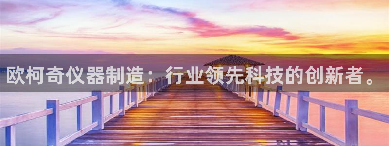 天宏2娱乐开户：欧柯奇仪器制造：行业领先科技的创新者。